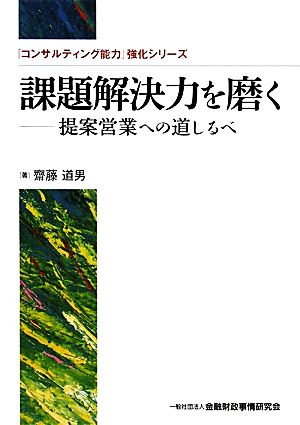 課題解決力を磨く 提案営業への道しるべ 「コンサルティング能力」強化シリーズ