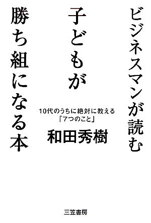 ビジネスマンが読む子どもが勝ち組になる本 10代のうちに絶対に教える「7つのこと」