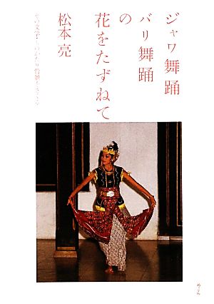 ジャワ舞踊バリ舞踊の花をたずねて その文学・ものがたり背景をさぐる