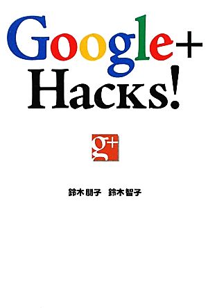 Google+ Hacks！ 仕事にも趣味にも使える！すぐに役立つTips集