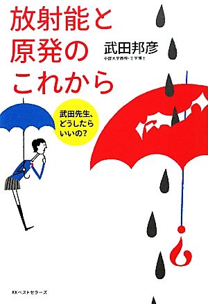 放射能と原発のこれから武田先生、どうしたらいいの？