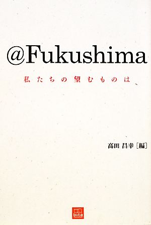 @Fukushima 私たちの望むものは