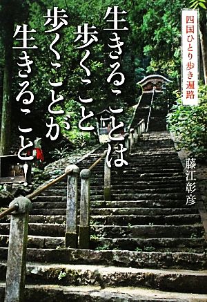 生きることは歩くこと 歩くことが生きること！ 四国ひとり歩き遍路