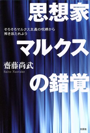 思想家マルクスの錯覚そろそろマルクス主義の呪縛から解き放たれよう