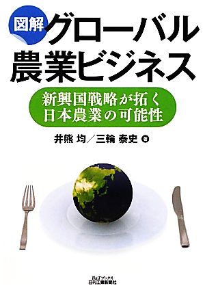 図解 グローバル農業ビジネス 新興国戦略が拓く日本農業の可能性 B&Tブックス