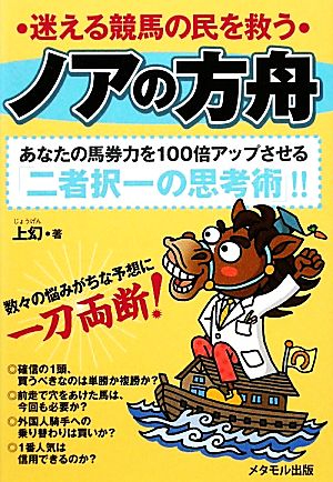 ノアの方舟 迷える競馬の民を救う あなたの馬券力を100倍アップさせる「二者択一の思考術」!!