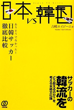 日本vs韓国 ありそうでなかった！日韓サッカー徹底比較