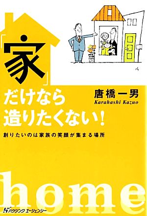 「家」だけなら造りたくない！ 創りたいのは家族の笑顔が集まる場所