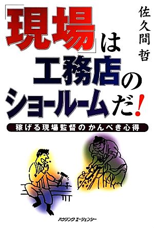 「現場」は工務店のショールームだ！ 稼げる現場監督のかんぺき心得