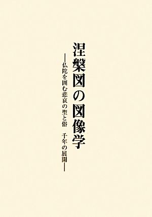 涅槃図の図像学 仏陀を囲む悲哀の聖と俗 千年の展開