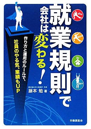 就業規則で会社は変わる！ 作り方と運用のルールで、社員のやる気、業績もUP