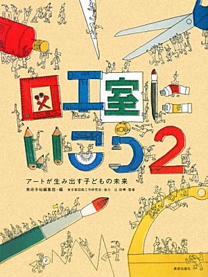 図工室にいこう(2) アートが生み出す子どもの未来-アートが生み出す子どもの未来