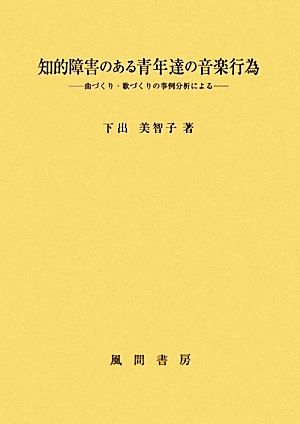 知的障害のある青年達の音楽行為 曲づくり・歌づくりの事例分析による