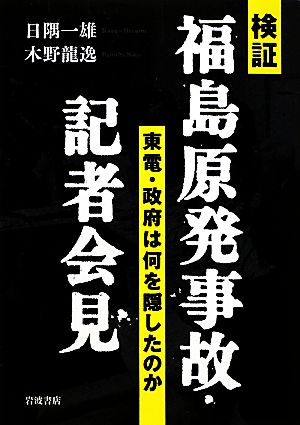 検証 福島原発事故・記者会見 東電・政府は何を隠したのか