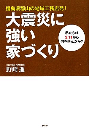 大震災に強い家づくり 私たちは3.11から何を学んだか？福島県郡山の地域工務店発！