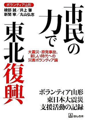 市民の力で東北復興 大震災・原発事故、新しい時代への災害ボランティア論