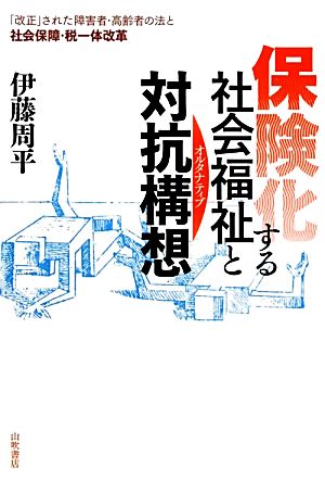 保険化する社会福祉と対抗構想 「改正」された障害者・高齢者の法と社会保障・税一体改革