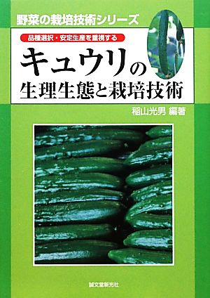 キュウリの生理生態と栽培技術 品種選択・安定生産を重視する 野菜の栽培技術シリーズ