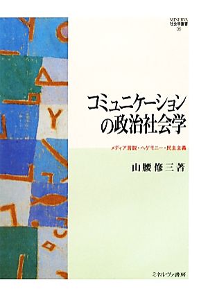 コミュニケーションの政治社会学 メディア言説・ヘゲモニー・民主主義 MINERVA社会学叢書36