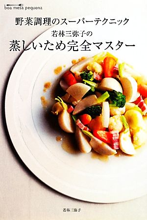 野菜調理のスーパーテクニック 若林三弥子の蒸しいため完全マスター 野菜調理のスーパーテクニック