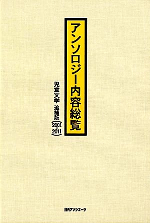 アンソロジー内容総覧 児童文学 追補版 児童文学 追補版(2001-2011)