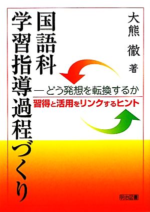 国語科学習指導過程づくり どう発想を転換するか 習得と活用をリンクするヒント