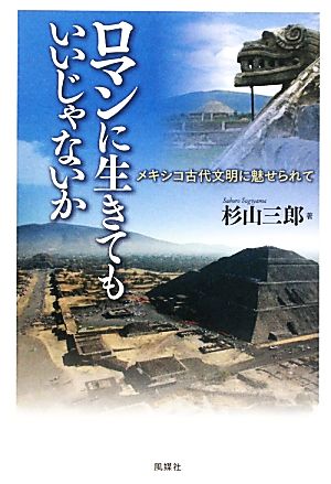 ロマンに生きてもいいじゃないかメキシコ古代文明に魅せられて