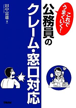 これでうまくいく！公務員のクレーム・窓口対応 これでうまくいく！