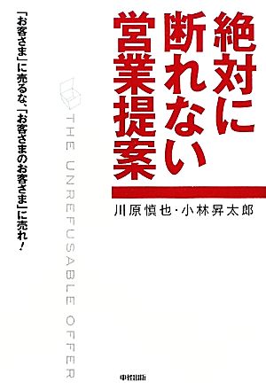 絶対に断れない営業提案 「お客さま」に売るな、「お客さまのお客さま」に売れ！