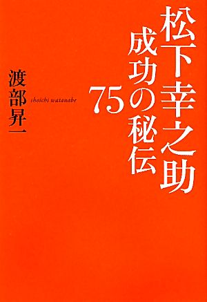 松下幸之助 成功の秘伝75