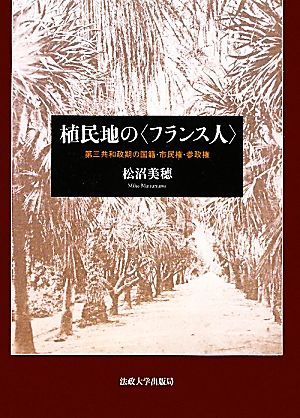 植民地の「フランス人」 第三共和政期の国籍・市民権・参政権