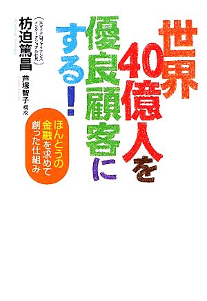 世界40億人を優良顧客にする！ほんとうの金融を求めて創った仕組み