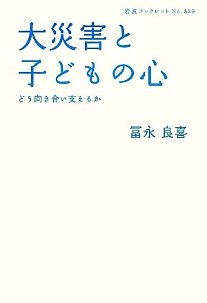 大災害と子どもの心 どう向き合い支えるか 岩波ブックレット829