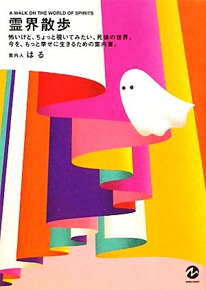 霊界散歩 怖いけど、ちょっと覗いてみたい、死後の世界。今を、もっと幸せに生きるための案内書。