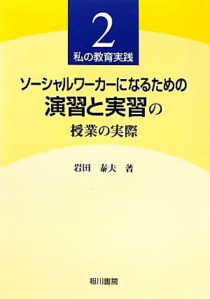 ソーシャルワーカーになるための演習と実習の授業の実際(2) 私の教育実践 私の教育実践2