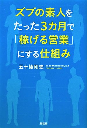 ズブの素人をたった3カ月で「稼げる営業」にする仕組み