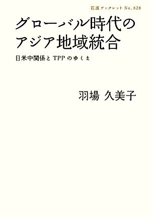 グローバル時代のアジア地域統合 日米中関係とTPPのゆくえ 岩波ブックレット828