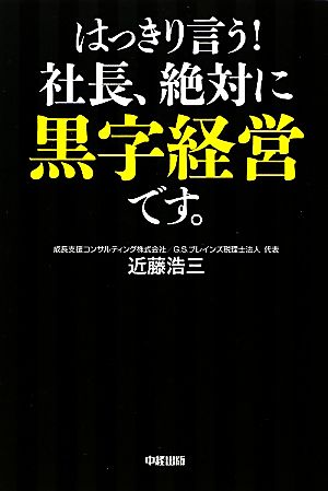 はっきり言う！社長、絶対に黒字経営です。