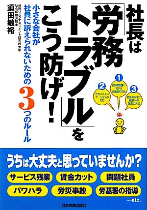 社長は「労務トラブル」をこう防げ！ 小さな会社が社員に訴えられないための3つのルール