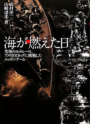 海が燃えた日 究極のヨットレース、アメリカズカップに挑戦したニッポンチーム