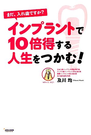 まだ、入れ歯ですか？インプラントで10倍得する人生をつかむ！