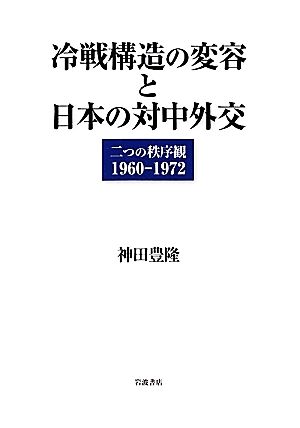 冷戦構造の変容と日本の対中外交 二つの秩序観1960-1972