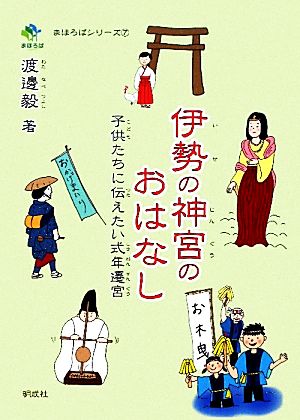 伊勢の神宮のおはなし 子供たちに伝えたい式年遷宮 まほろばシリーズ7