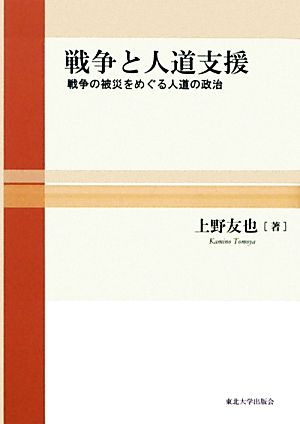 戦争と人道支援 戦争の被災をめぐる人道の政治