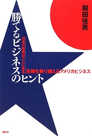 勝てるビジネスのヒント 日本の未来はここにある 危機を乗り越えるアメリカビジネス