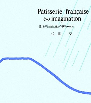 パティスリー・フランセーズ そのイマジナスィオン(2)Ⅱ.私のimaginationの中のrecettes-私のimaginationの中のrecettes