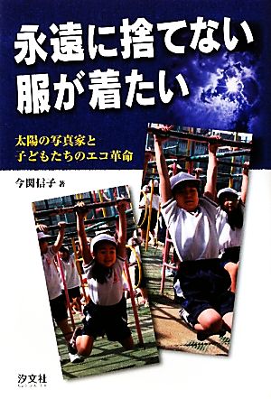 永遠に捨てない服が着たい 太陽の写真家と子どもたちのエコ革命