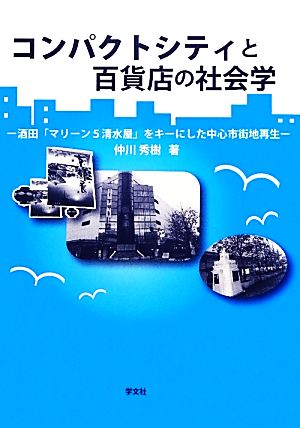 コンパクトシティと百貨店の社会学 酒田「マリーン5清水屋」をキーにした中心市街地再生