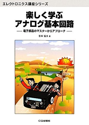 楽しく学ぶアナログ基本回路 電子部品のマスターからアプローチ エレクトロニクス講座シリーズ