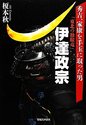 秀吉、家康を手玉に取った男 「東北の独眼竜」伊達政宗